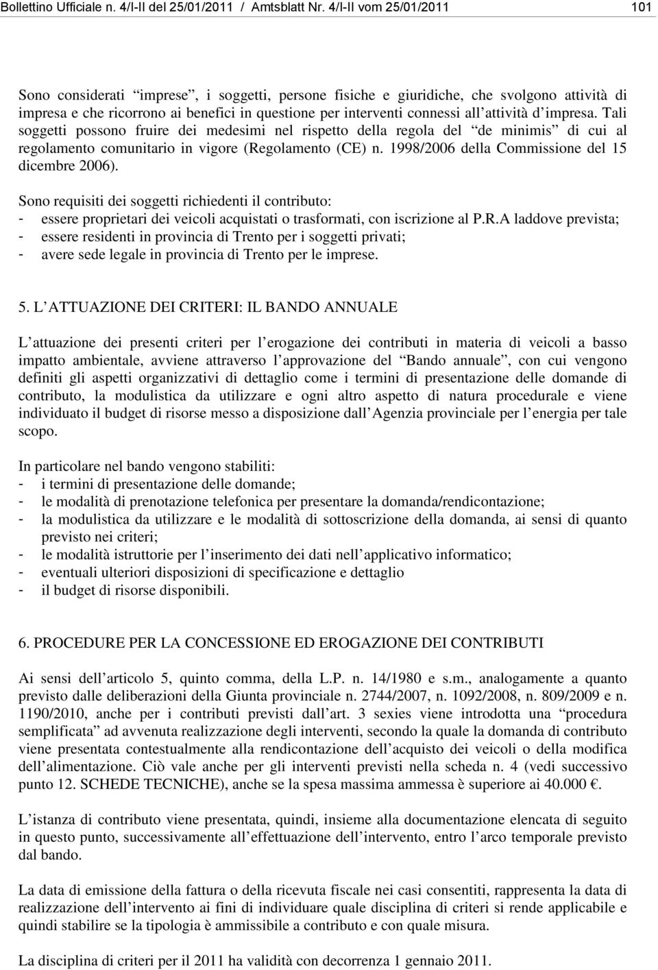 attività d impresa. Tali soggetti possono fruire dei medesimi nel rispetto della regola del de minimis di cui al regolamento comunitario in vigore (Regolamento (CE) n.