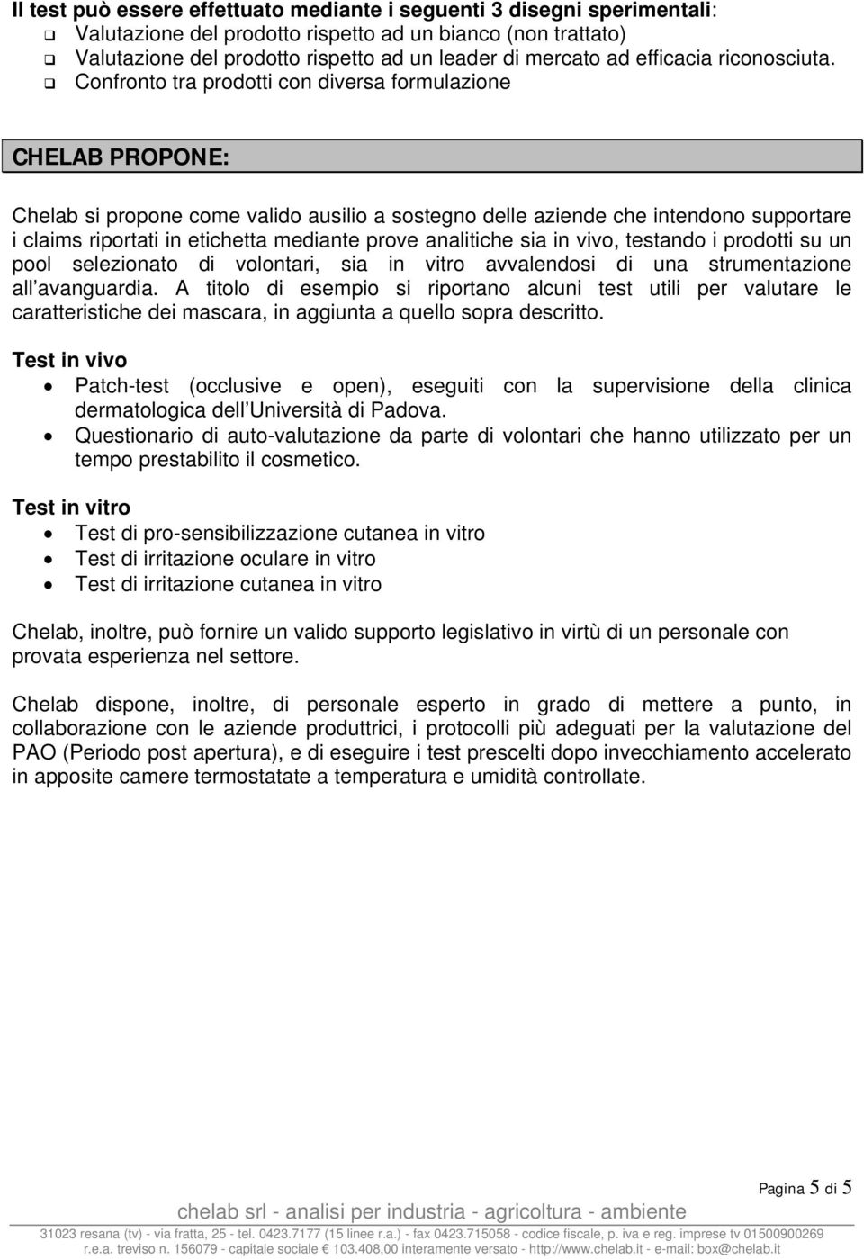 Confronto tra prodotti con diversa formulazione CHELAB PROPONE: Chelab si propone come valido ausilio a sostegno delle aziende che intendono supportare i claims riportati in etichetta mediante prove