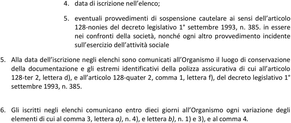 Alla data dell iscrizione negli elenchi sono comunicati all Organismo il luogo di conservazione della documentazione e gli estremi identificativi della polizza assicurativa di cui all articolo