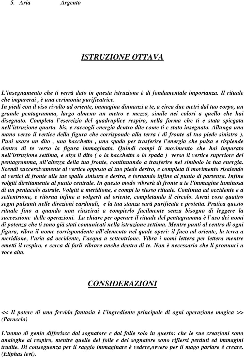 Completa l esercizio del quadruplice respiro, nella forma che ti e stata spiegata nell istruzione quarta bis, e raccogli energia dentro dite come ti e stato insegnato.