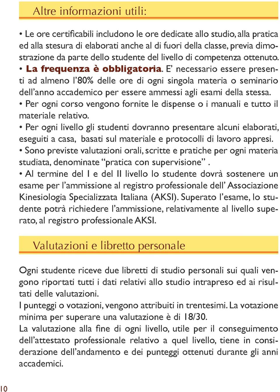 E necessario essere presenti ad almeno l 80% delle ore di ogni singola materia o seminario dell anno accademico per essere ammessi agli esami della stessa.