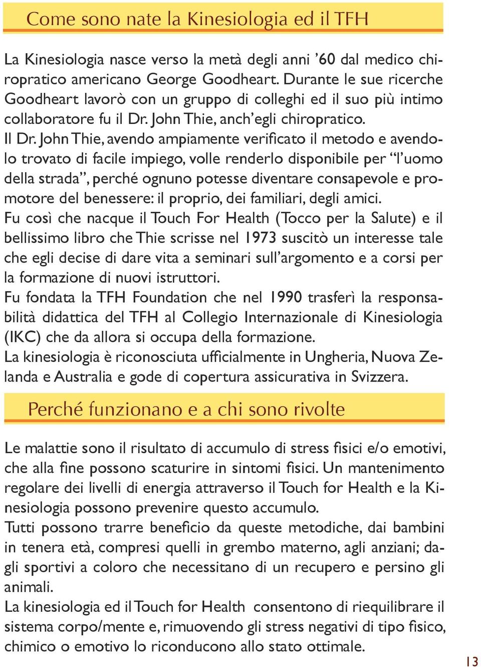 John Thie, avendo ampiamente verificato il metodo e avendolo trovato di facile impiego, volle renderlo disponibile per l uomo della strada, perché ognuno potesse diventare consapevole e promotore del