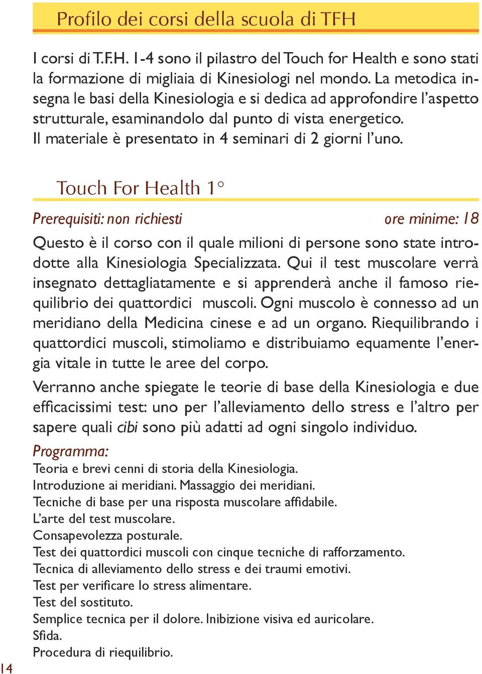 14 Touch For Health 1 Prerequisiti: non richiesti ore minime: 18 Questo è il corso con il quale milioni di persone sono state introdotte alla Kinesiologia Specializzata.