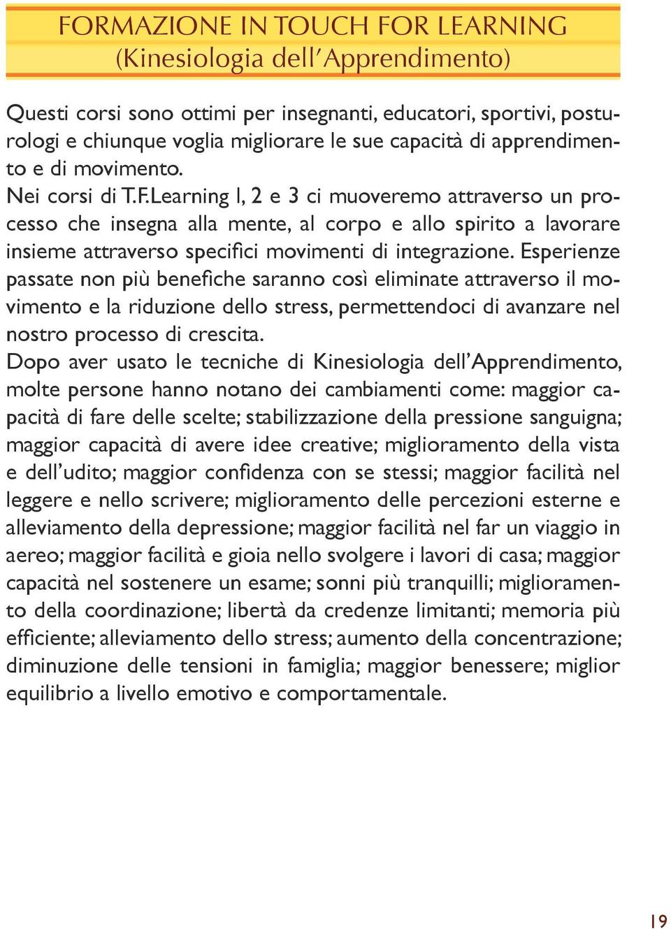 Learning l, 2 e 3 ci muoveremo attraverso un processo che insegna alla mente, al corpo e allo spirito a lavorare insieme attraverso specifici movimenti di integrazione.