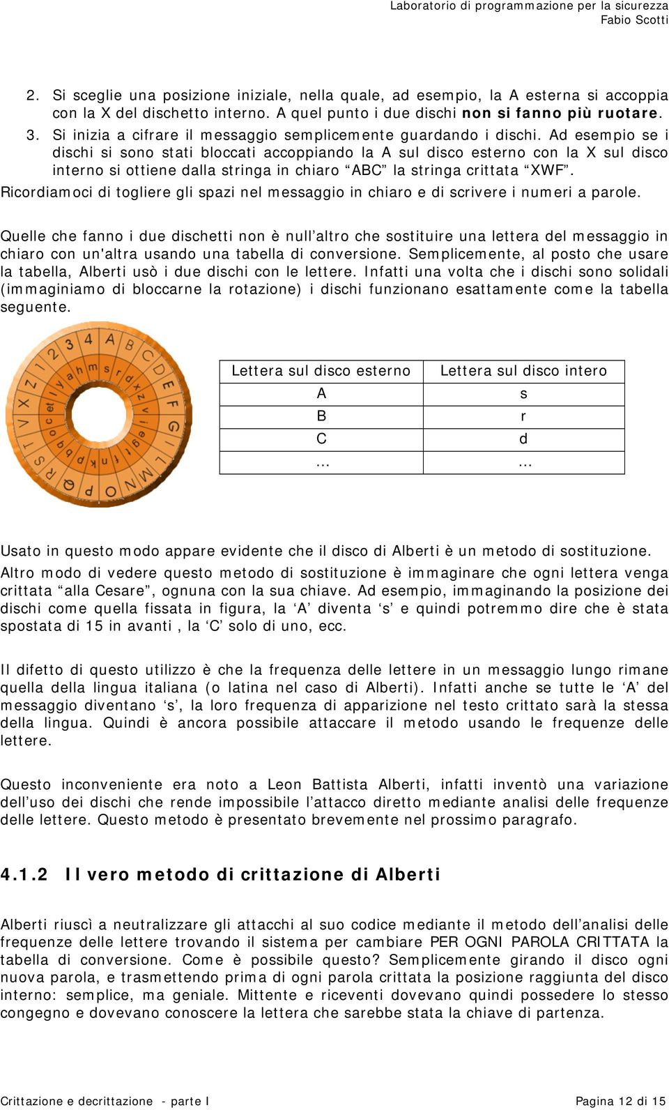 Ad esempio se i dischi si sono stati bloccati accoppiando la A sul disco esterno con la X sul disco interno si ottiene dalla stringa in chiaro ABC la stringa crittata XWF.