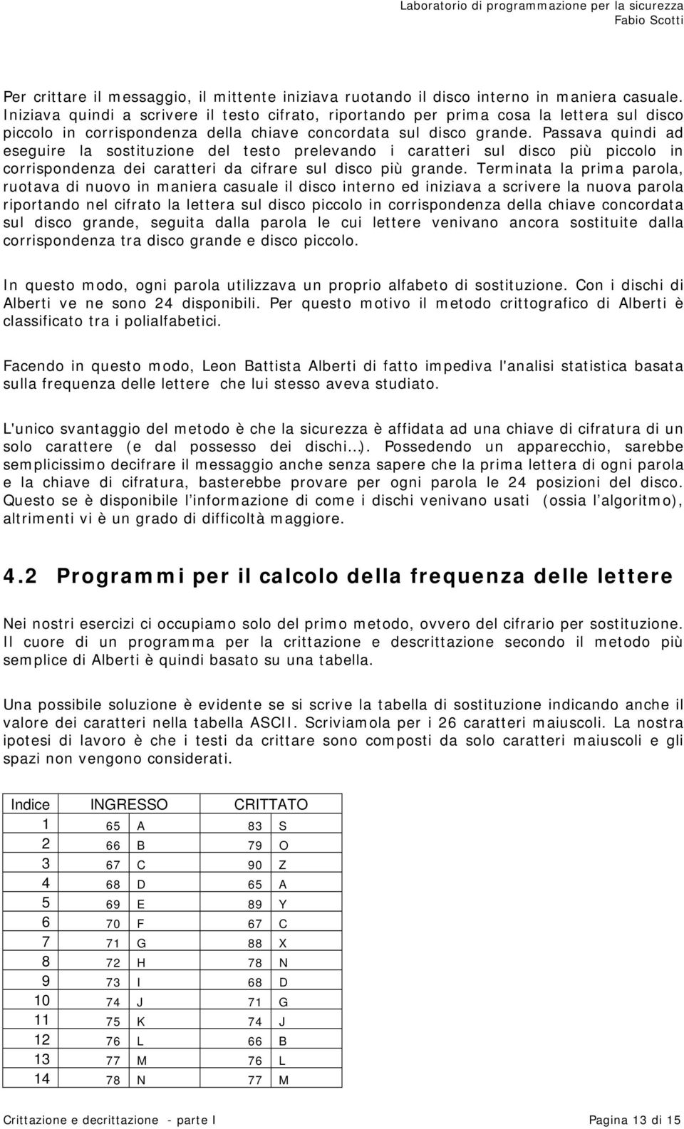 Passava quindi ad eseguire la sostituzione del testo prelevando i caratteri sul disco più piccolo in corrispondenza dei caratteri da cifrare sul disco più grande.