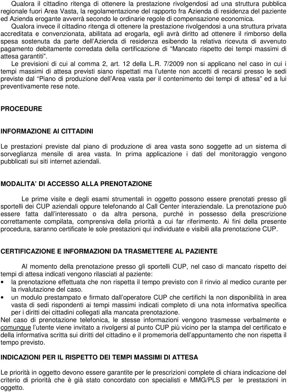 Qualora invece il cittadino ritenga di ottenere la prestazione rivolgendosi a una struttura privata accreditata e convenzionata, abilitata ad erogarla, egli avrà diritto ad ottenere il rimborso della