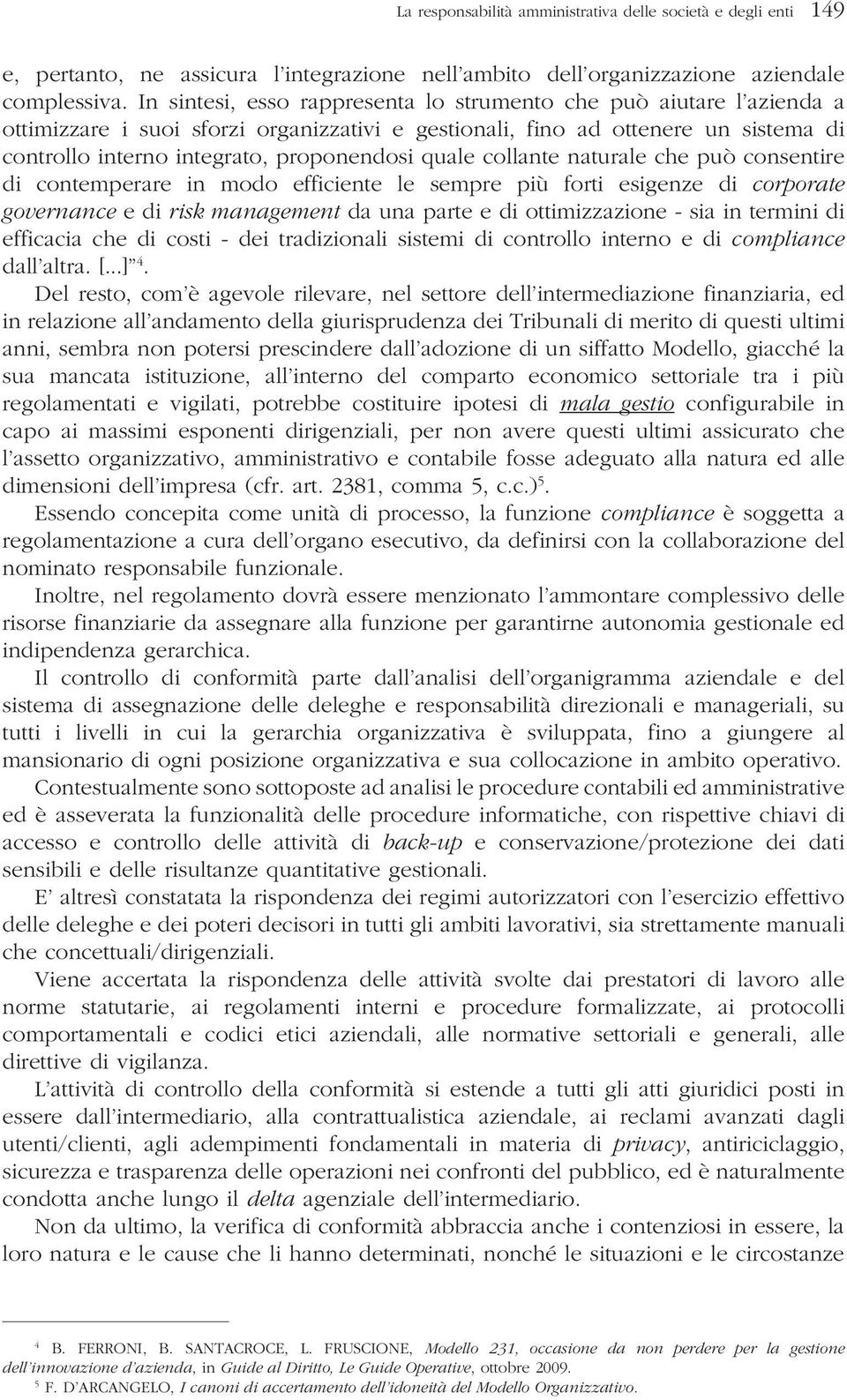 quale collante naturale che può consentire di contemperare in modo efficiente le sempre più forti esigenze di corporate governance e di risk management da una parte e di ottimizzazione - sia in