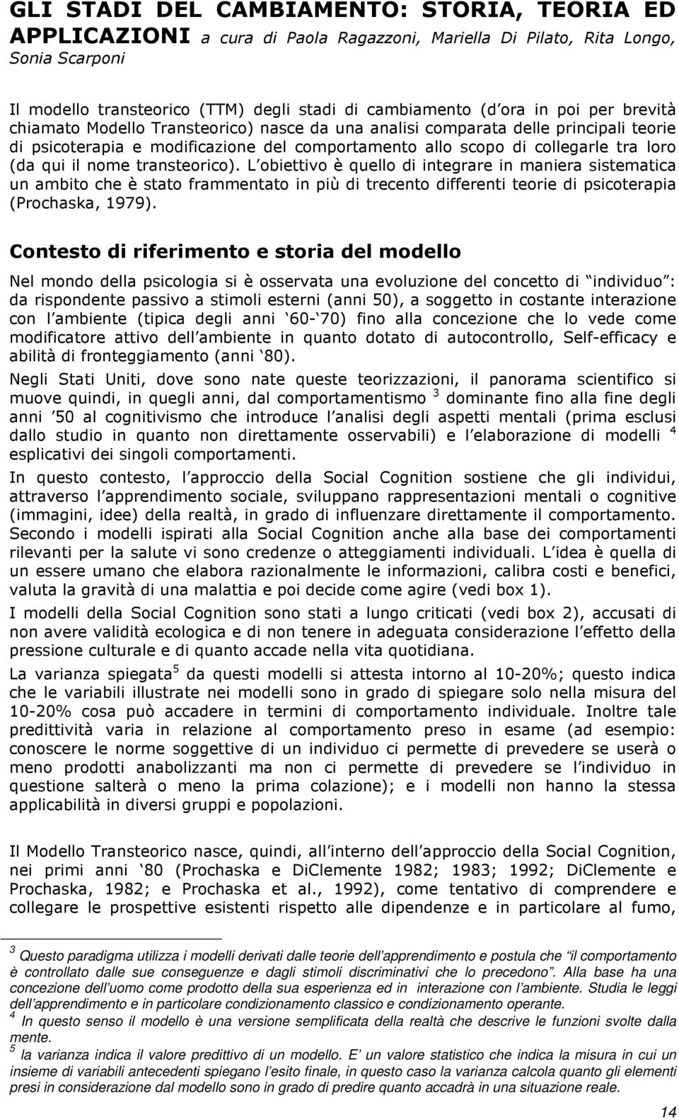 nome transteorico). L obiettivo è quello di integrare in maniera sistematica un ambito che è stato frammentato in più di trecento differenti teorie di psicoterapia (Prochaska, 1979).