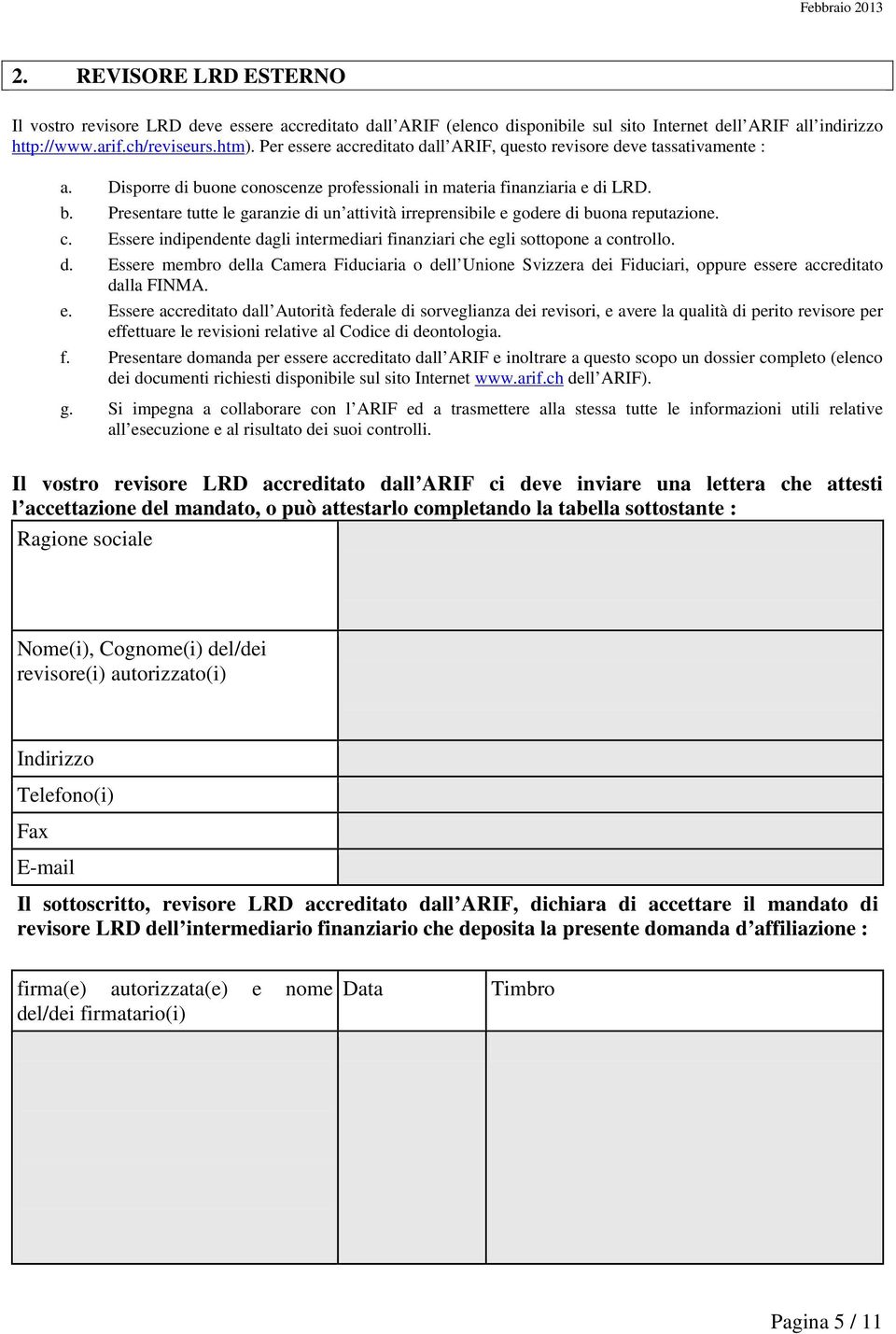 c. Essere indipendente dagli intermediari finanziari che egli sottopone a controllo. d. Essere membro della Camera Fiduciaria o dell Unione Svizzera dei Fiduciari, oppure essere accreditato dalla FINMA.