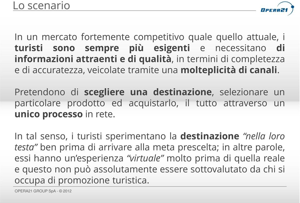 Pretendono di scegliere una destinazione, selezionare un particolare prodotto ed acquistarlo, il tutto attraverso un unico processo in rete.