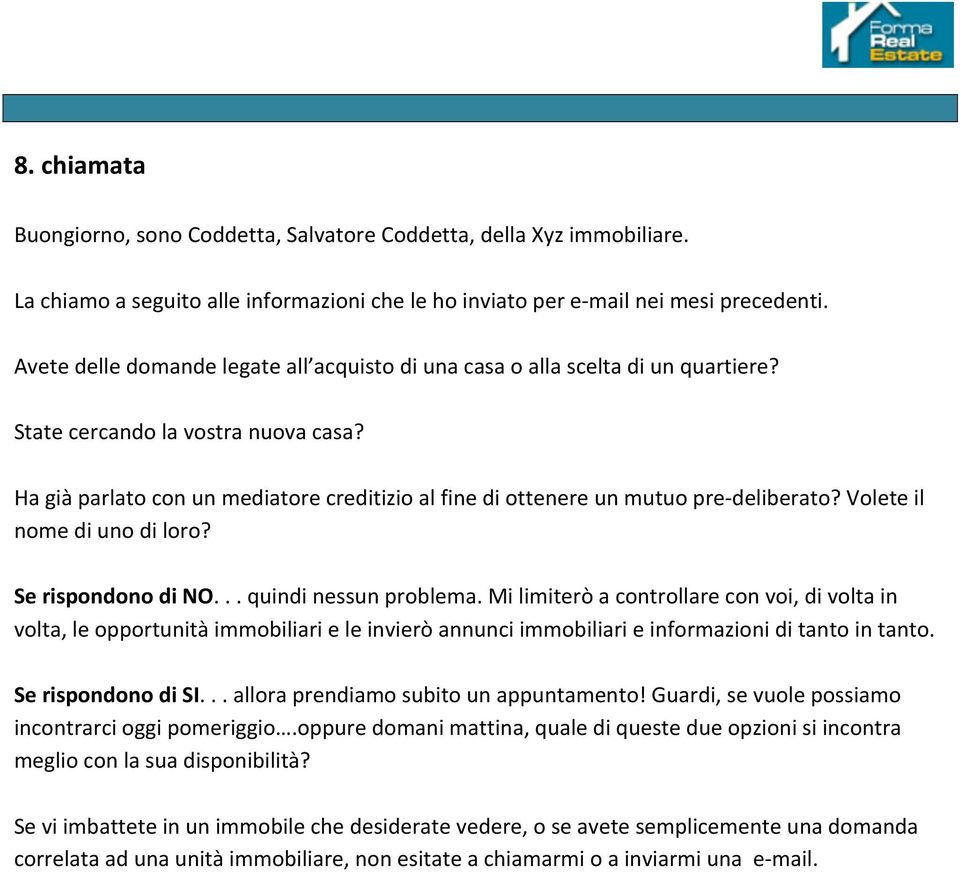 Ha già parlato con un mediatore creditizio al fine di ottenere un mutuo pre- deliberato? Volete il nome di uno di loro? Se rispondono di NO... quindi nessun problema.