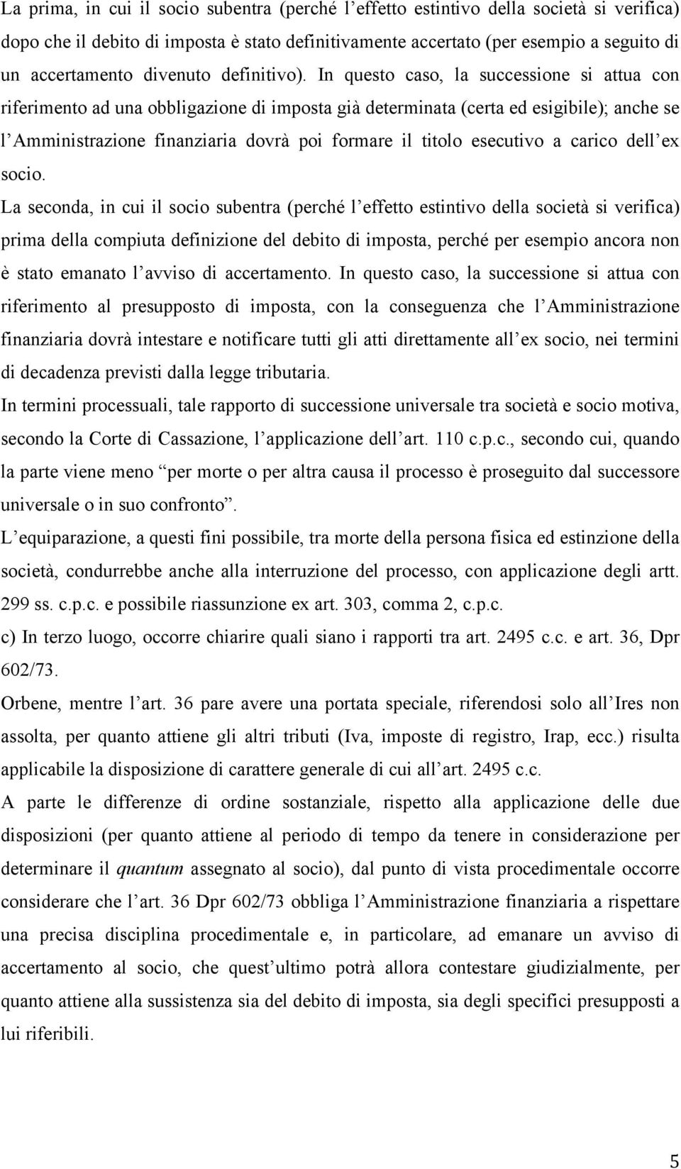 In questo caso, la successione si attua con riferimento ad una obbligazione di imposta già determinata (certa ed esigibile); anche se l Amministrazione finanziaria dovrà poi formare il titolo