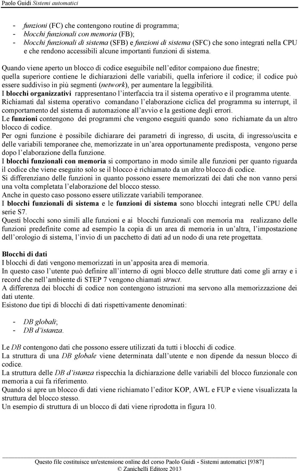 Quando viene aperto un blocco di codice eseguibile nell editor compaiono due finestre; quella superiore contiene le dichiarazioni delle variabili, quella inferiore il codice; il codice può essere