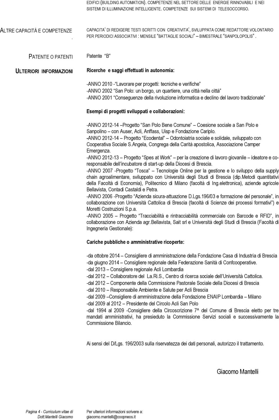 PATENTE O PATENTI ULTERIORI INFORMAZIONI Patente B Ricerche e saggi effettuati in autonomia: -ANNO 2010 - Lavorare per progetti: tecniche e verifiche -ANNO 2002 San Polo: un borgo, un quartiere, una