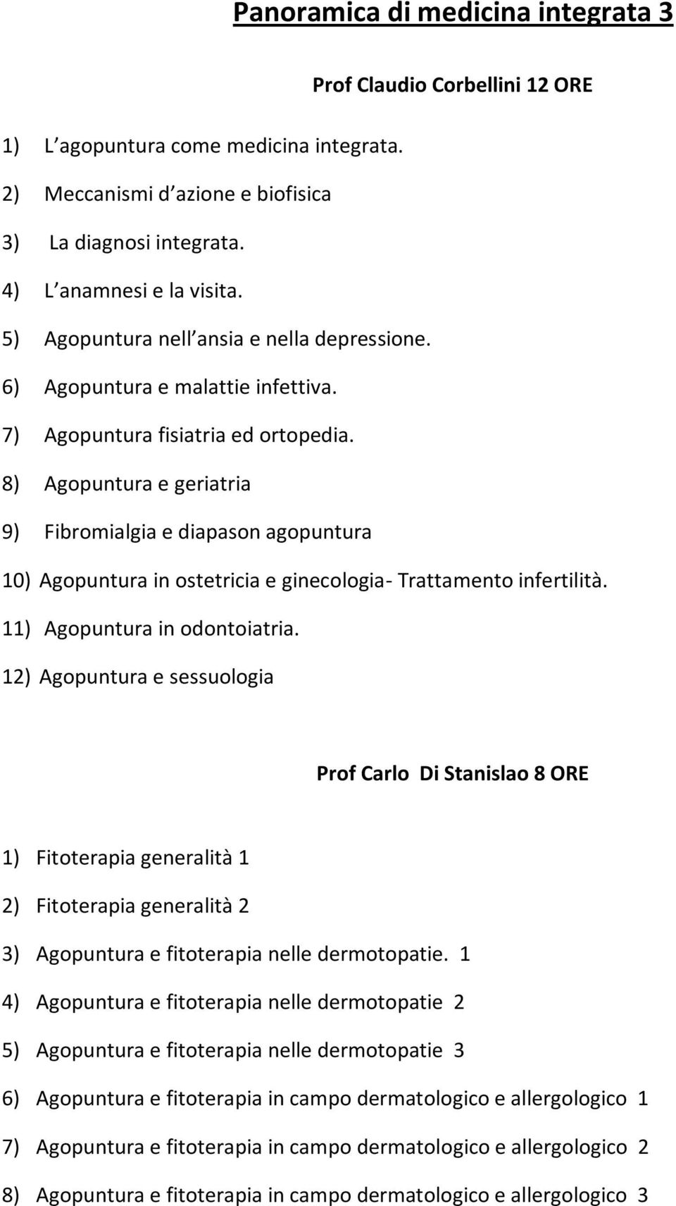 8) Agopuntura e geriatria 9) Fibromialgia e diapason agopuntura 10) Agopuntura in ostetricia e ginecologia- Trattamento infertilità. 11) Agopuntura in odontoiatria.