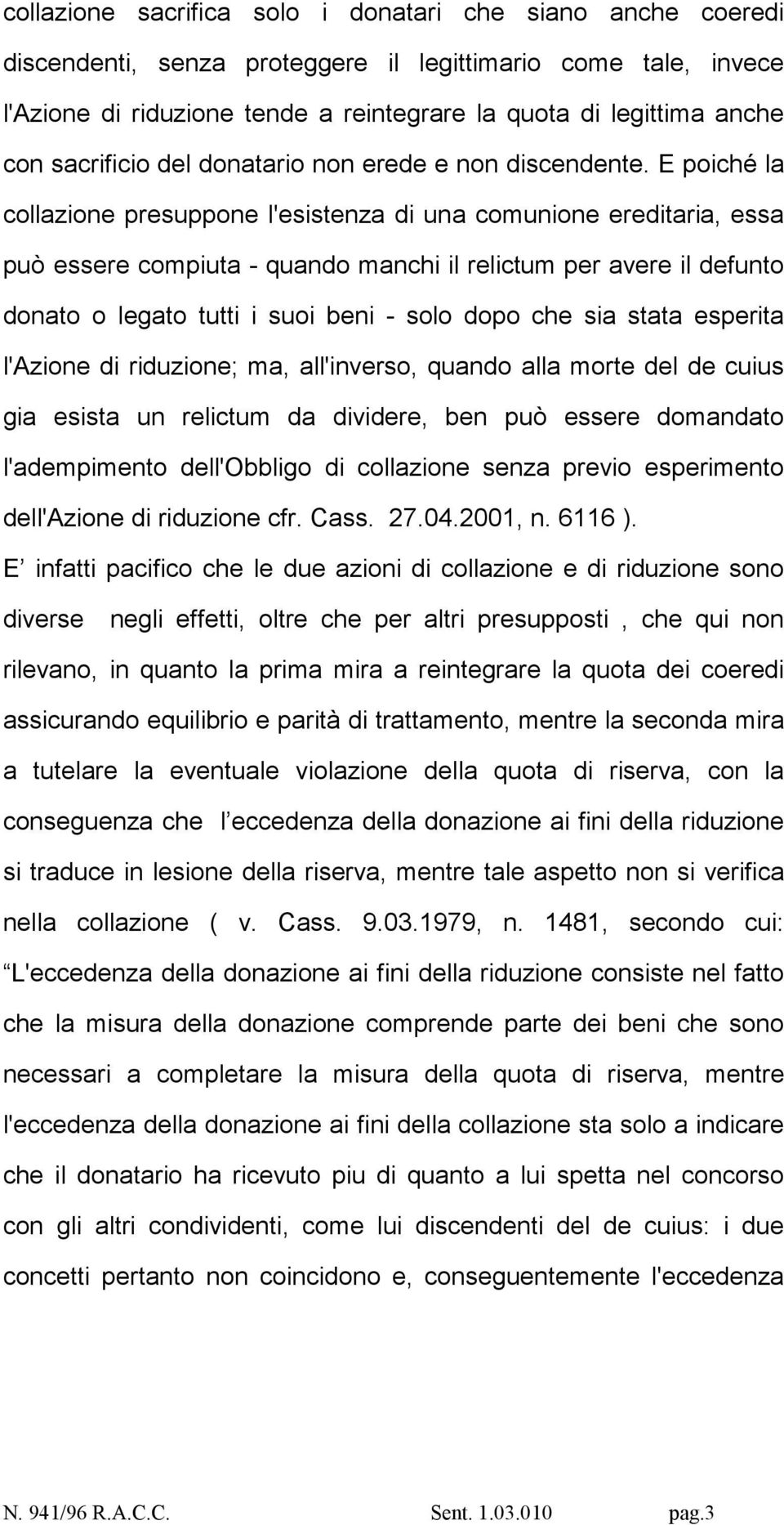 E poiché la collazione presuppone l'esistenza di una comunione ereditaria, essa può essere compiuta - quando manchi il relictum per avere il defunto donato o legato tutti i suoi beni - solo dopo che