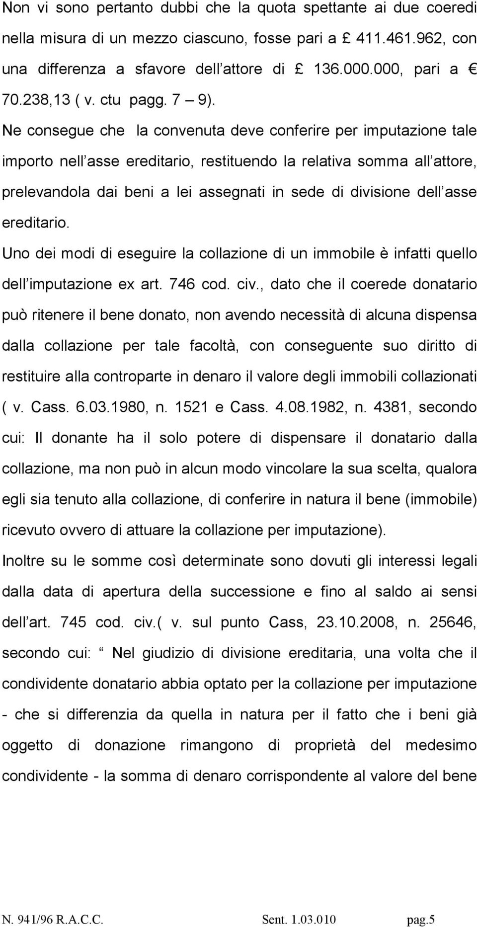 Ne consegue che la convenuta deve conferire per imputazione tale importo nell asse ereditario, restituendo la relativa somma all attore, prelevandola dai beni a lei assegnati in sede di divisione