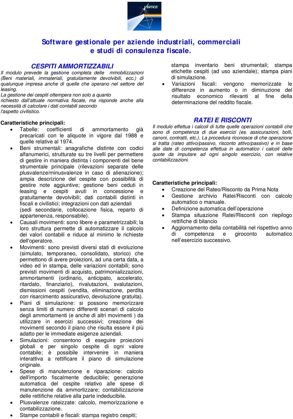 La gestione dei cespiti ottempera non solo a quanto richiesto dall attuale normativa fiscale, ma risponde anche alla necessità di calcolare i dati contabili secondo l'aspetto civilistico.