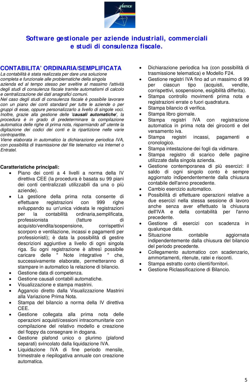 Nel caso degli studi di consulenza fiscale è possibile lavorare con un piano dei conti standard per tutte le aziende o per gruppi di esse, oppure personalizzarlo a livello di singole voci.