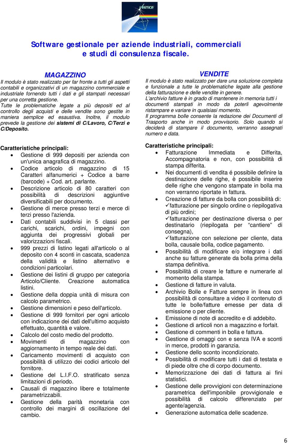 Inoltre, il modulo prevede la gestione dei sistemi di C/Lavoro, C/Terzi e C/Deposito. Gestione di 999 depositi per azienda con un'unica anagrafica di magazzino.