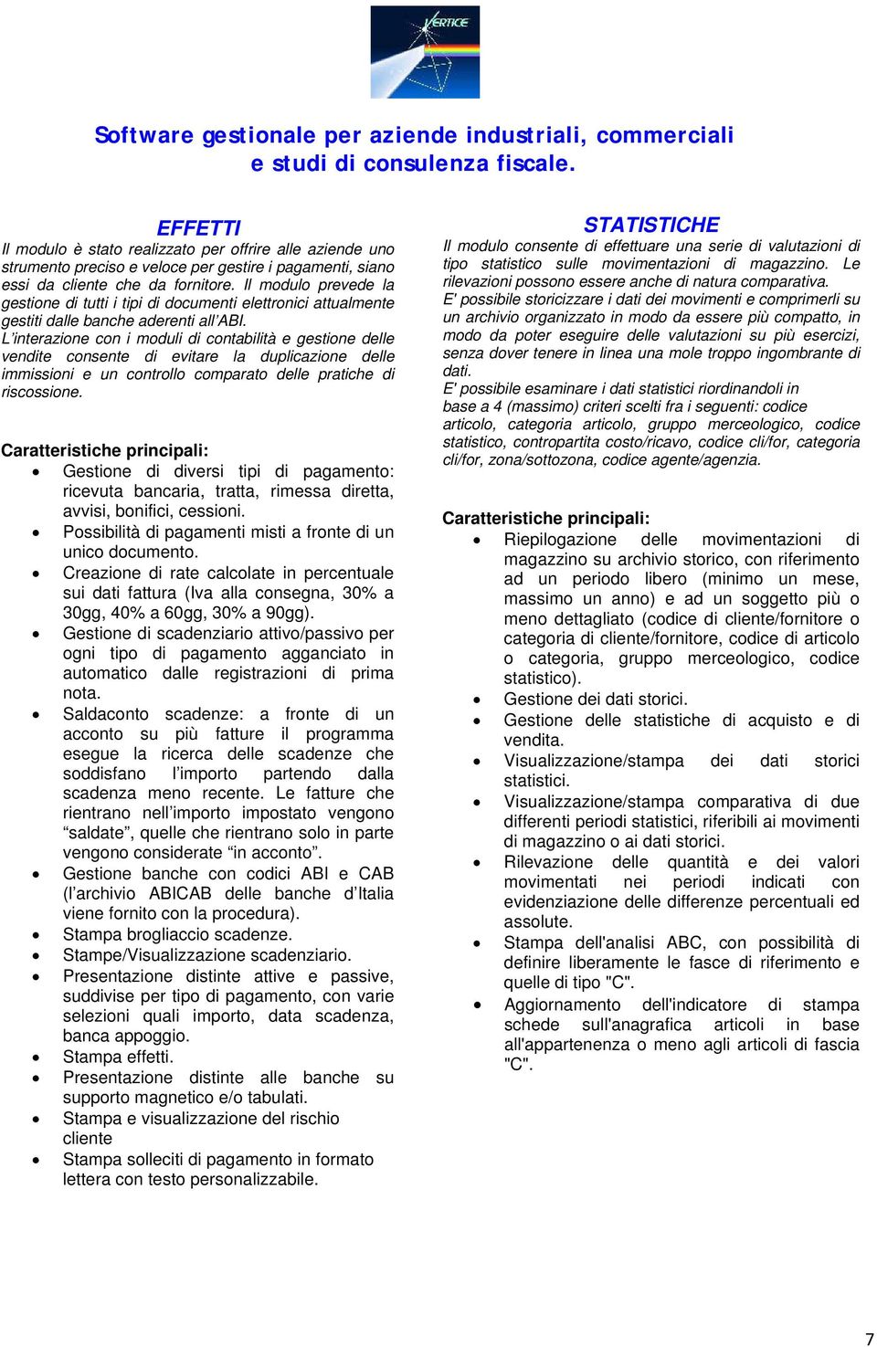 L interazione con i moduli di contabilità e gestione delle vendite consente di evitare la duplicazione delle immissioni e un controllo comparato delle pratiche di riscossione.