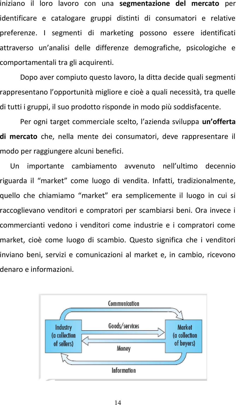 Dopo aver compiuto questo lavoro, la ditta decide quali segmenti rappresentano l opportunità migliore e cioè a quali necessità, tra quelle di tutti i gruppi, il suo prodotto risponde in modo più