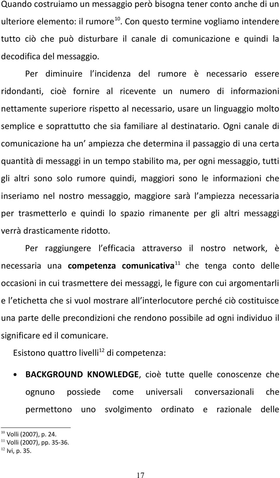 Per diminuire l incidenza del rumore è necessario essere ridondanti, cioè fornire al ricevente un numero di informazioni nettamente superiore rispetto al necessario, usare un linguaggio molto