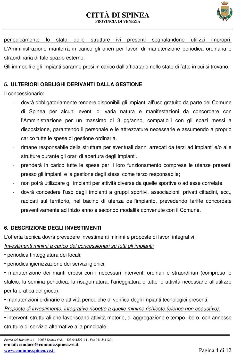 Gli immobili e gli impianti saranno presi in carico dall affidatario nello stato di fatto in cui si trovano. 5.