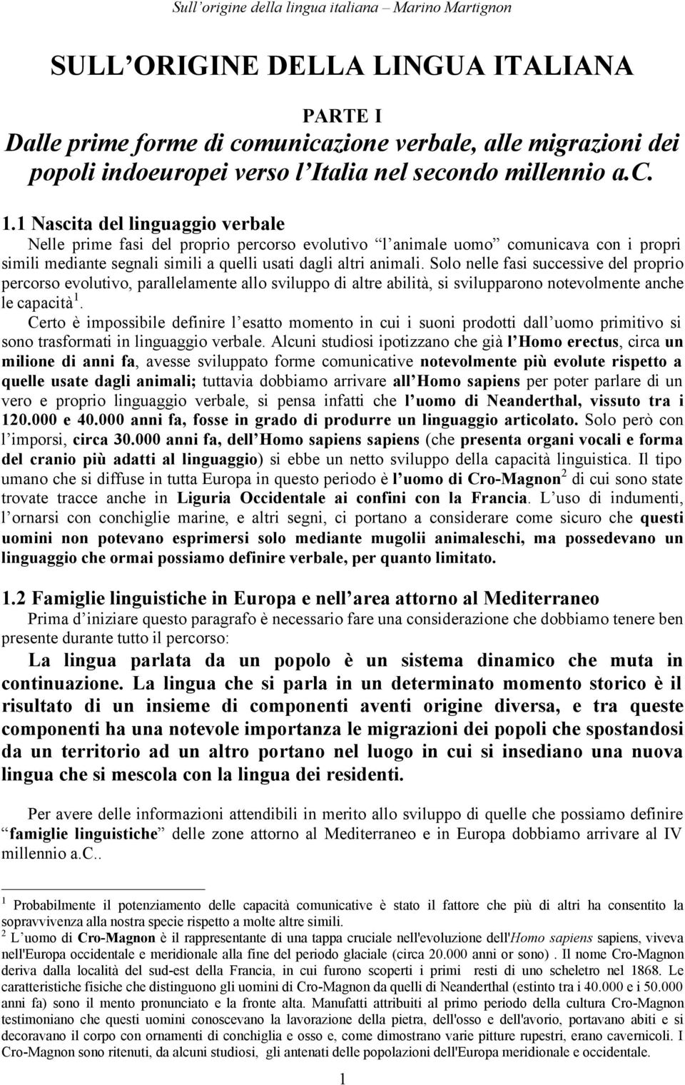 Solo nelle fasi successive del proprio percorso evolutivo, parallelamente allo sviluppo di altre abilità, si svilupparono notevolmente anche le capacità 1.