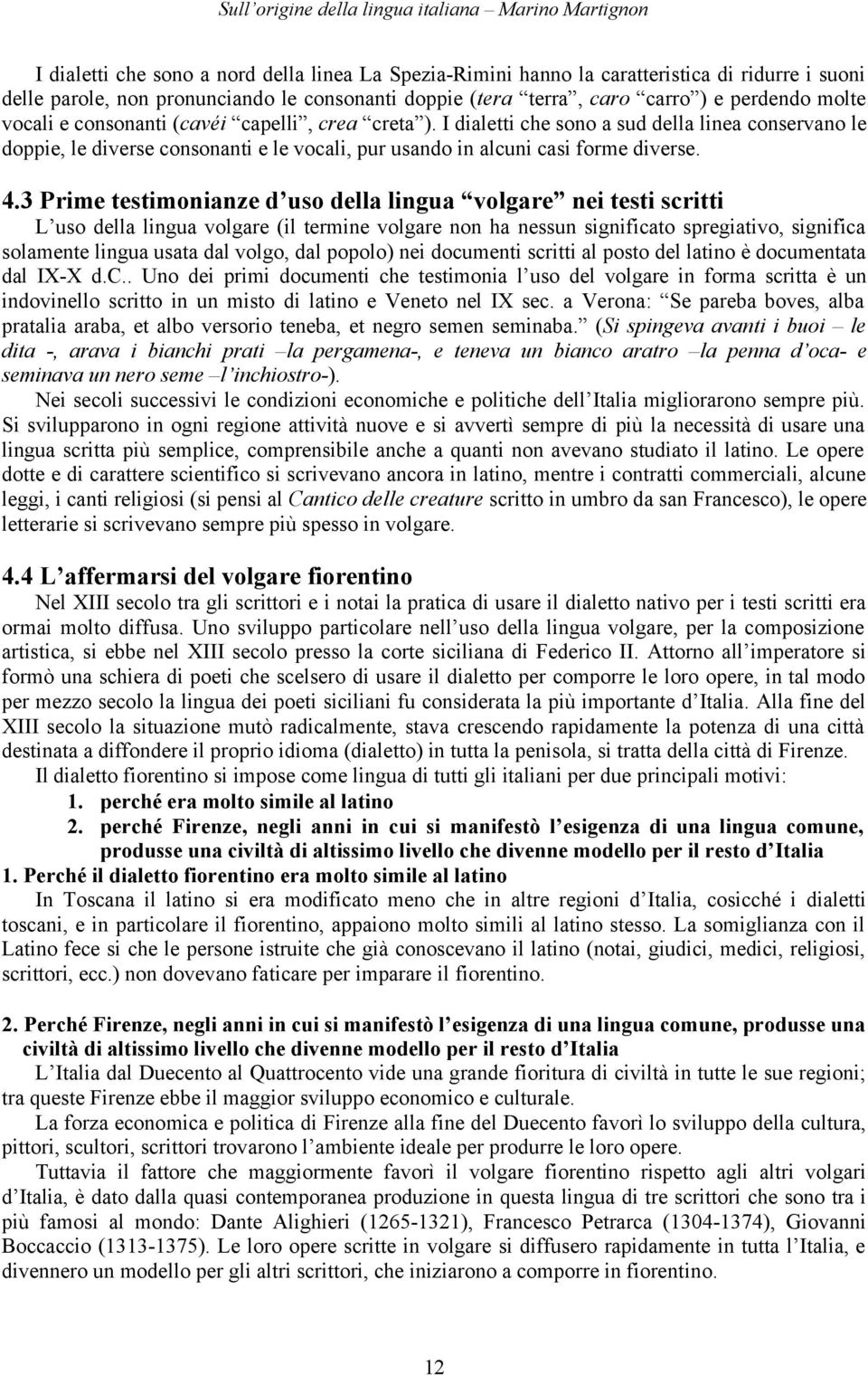 3 Prime testimonianze d uso della lingua volgare nei testi scritti L uso della lingua volgare (il termine volgare non ha nessun significato spregiativo, significa solamente lingua usata dal volgo,