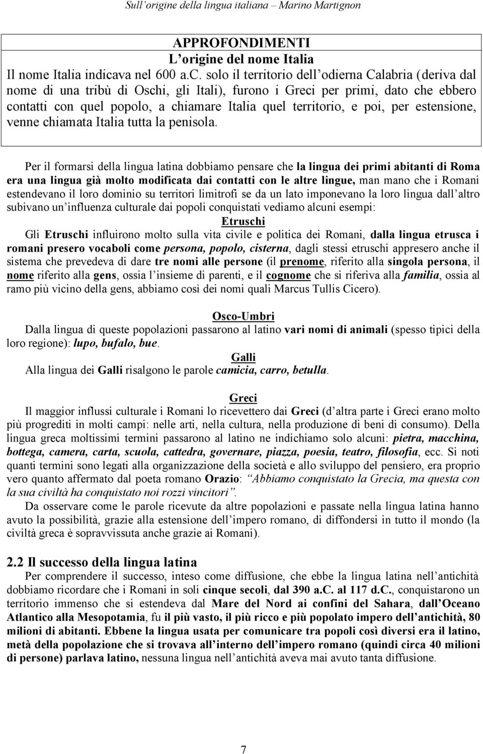 solo il territorio dell odierna Calabria (deriva dal nome di una tribù di Oschi, gli Itali), furono i Greci per primi, dato che ebbero contatti con quel popolo, a chiamare Italia quel territorio, e