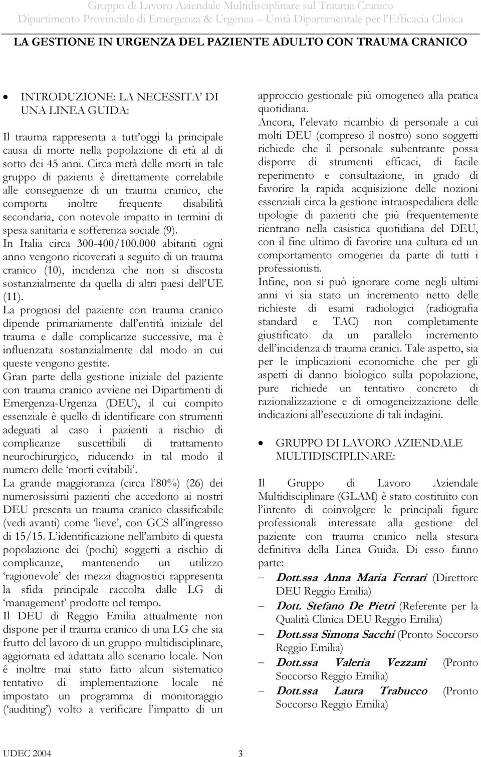 Circa metà delle morti in tale gruppo di pazienti è direttamente correlabile alle conseguenze di un trauma cranico, che comporta inoltre frequente disabilità secondaria, con notevole impatto in