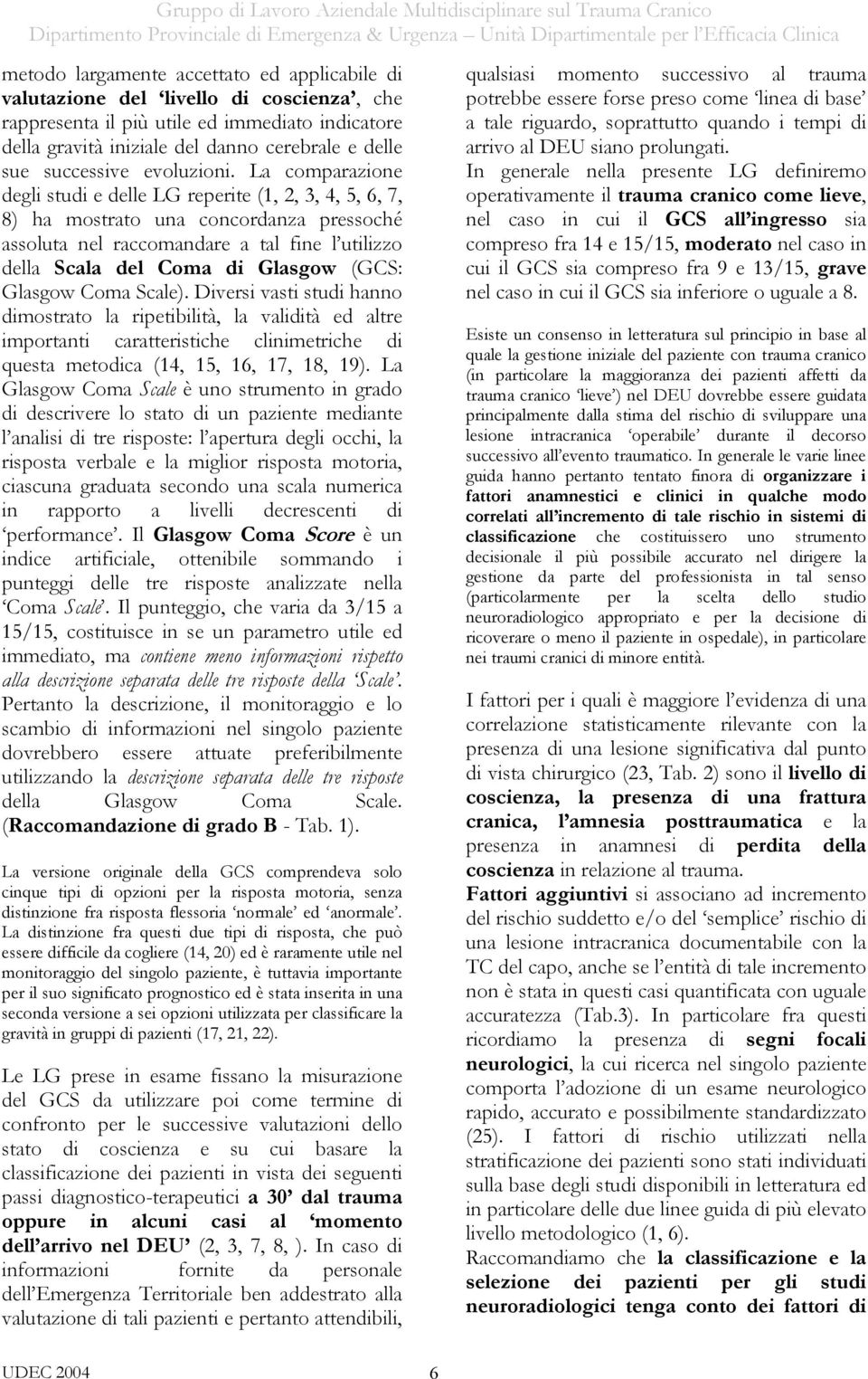 La comparazione degli studi e delle LG reperite (1, 2, 3, 4, 5, 6, 7, 8) ha mostrato una concordanza pressoché assoluta nel raccomandare a tal fine l utilizzo della Scala del Coma di Glasgow (GCS: