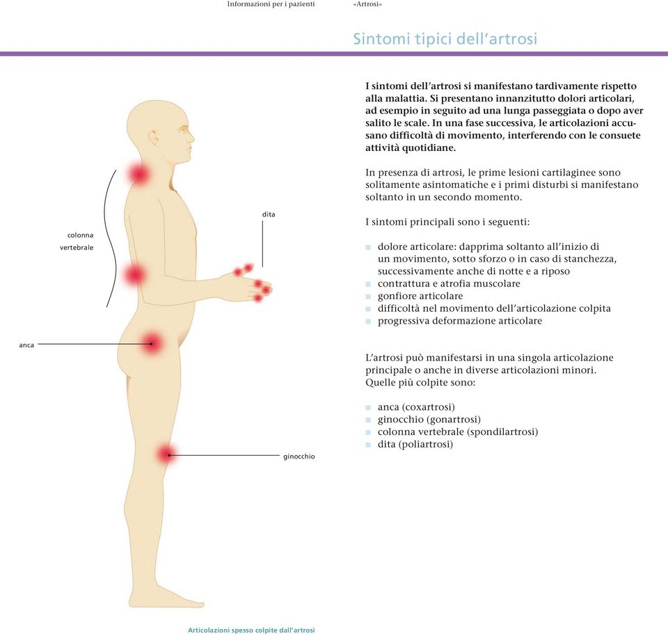 In una fase successiva, le articolazioni accu - sano difficoltà di movimento, interferendo con le consuete attività quotidiane.