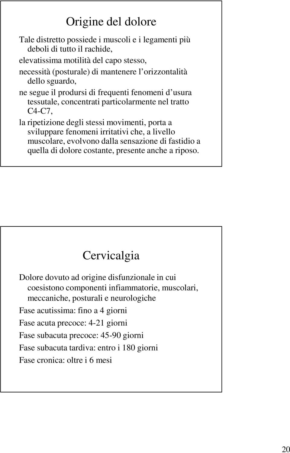 a livello muscolare, evolvono dalla sensazione di fastidio a quella di dolore costante, presente anche a riposo.