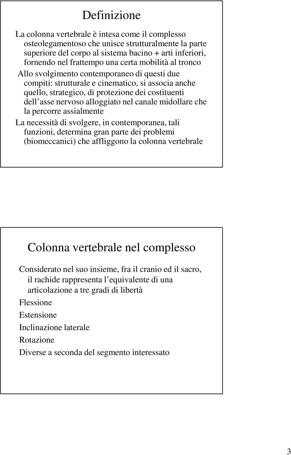 alloggiato nel canale midollare che la percorre assialmente La necessità di svolgere, in contemporanea, tali funzioni, determina gran parte dei problemi (biomeccanici) che affliggono la colonna