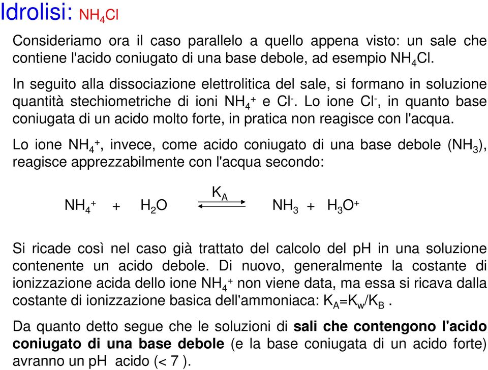 Lo ione l -, in quanto base coniugata di un acido molto forte, in pratica non reagisce con l'acqua.