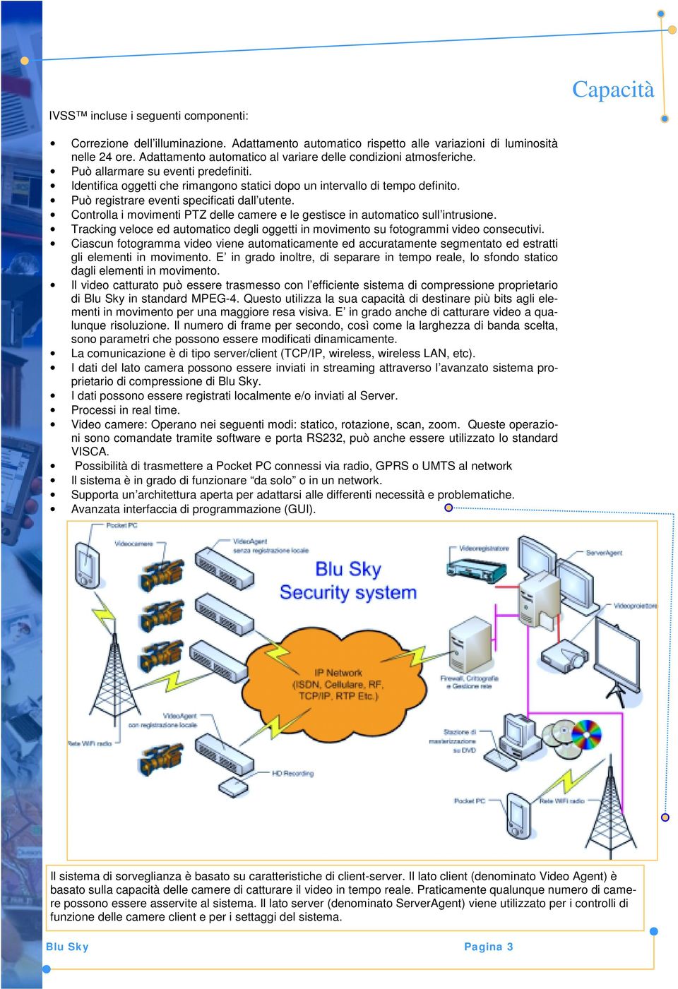 Può registrare eventi specificati dall utente. Controlla i movimenti PTZ delle camere e le gestisce in automatico sull intrusione.