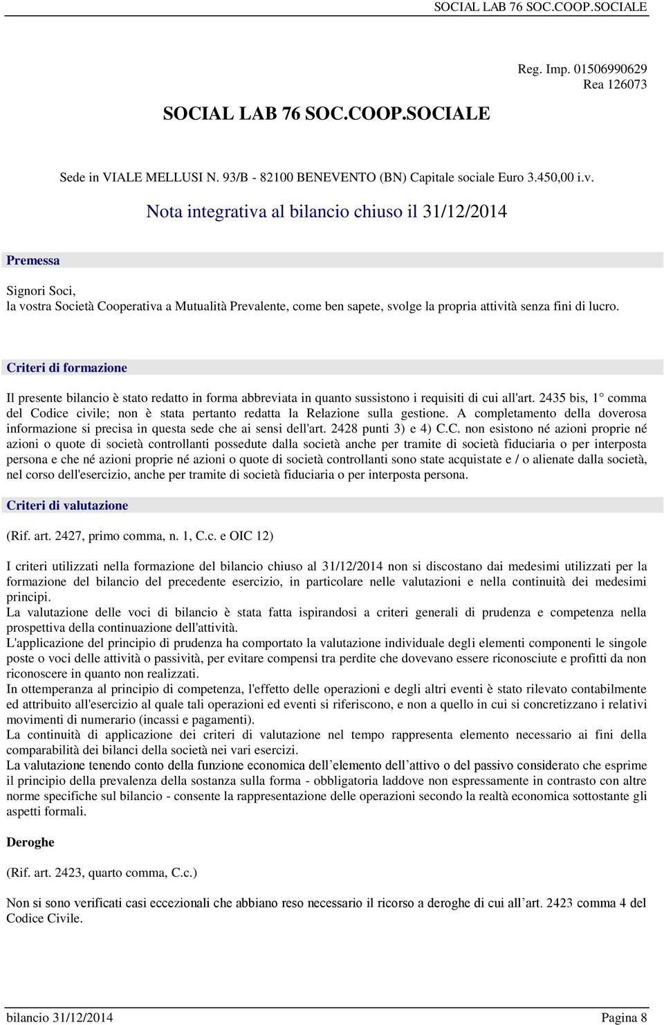 Criteri di formazione Il presente bilancio è stato redatto in forma abbreviata in quanto sussistono i requisiti di cui all'art.