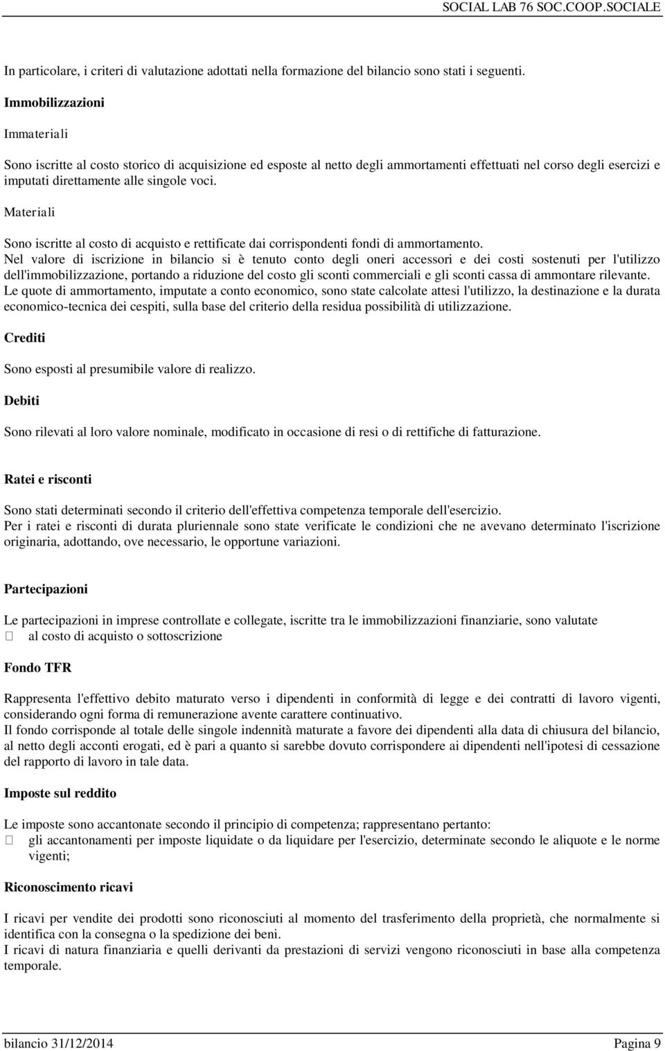 Materiali Sono iscritte al costo di acquisto e rettificate dai corrispondenti fondi di ammortamento.