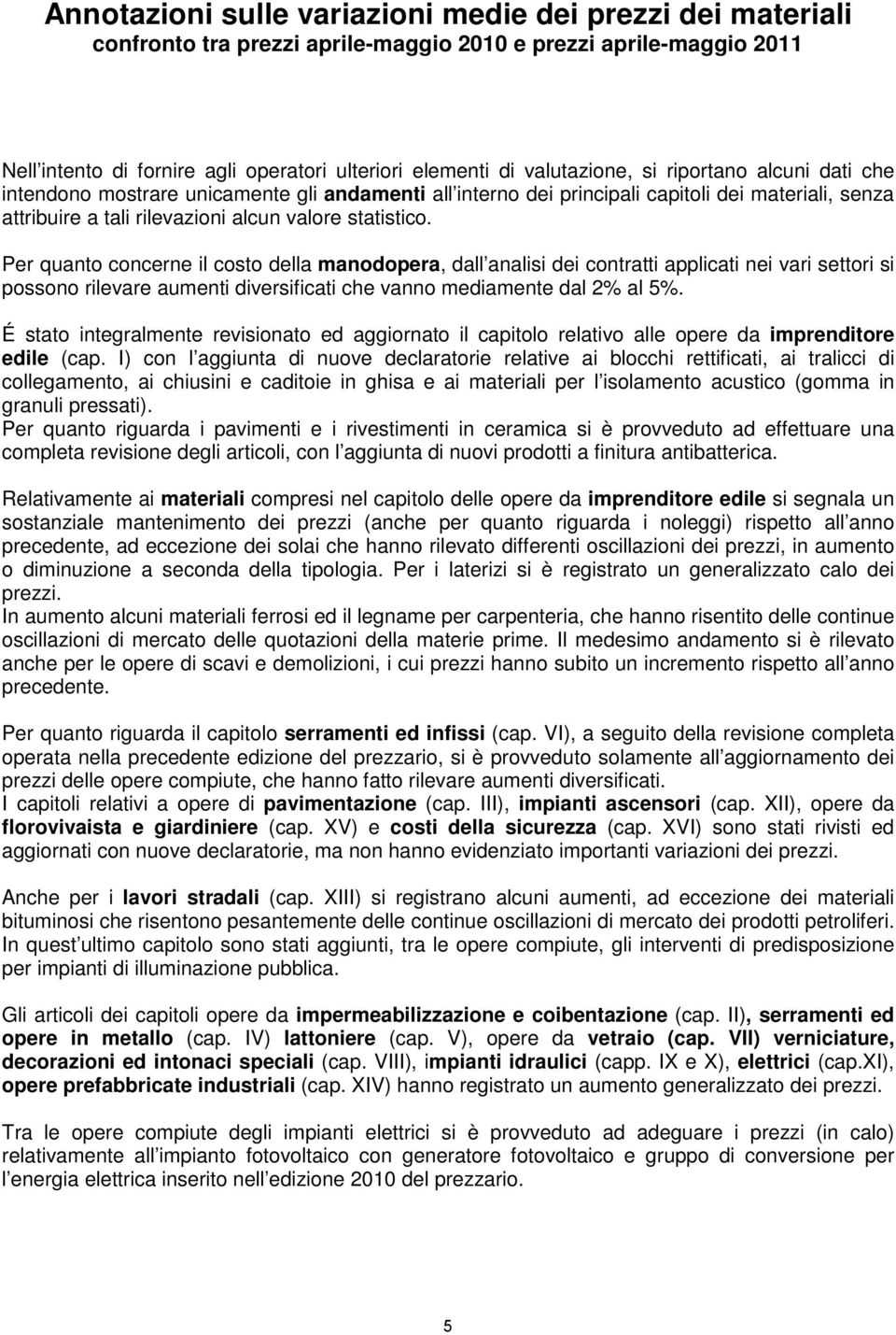 Per quanto concerne il costo della manodopera, dall analisi dei contratti applicati nei vari settori si possono rilevare aumenti diversificati che vanno mediamente dal 2% al 5%.