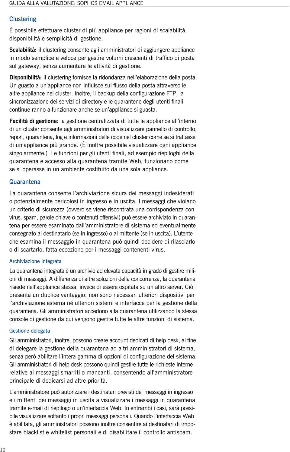 gestione. Disponibilità: il clustering fornisce la ridondanza nell elaborazione della posta. Un guasto a un appliance non influisce sul flusso della posta attraverso le altre appliance nel cluster.