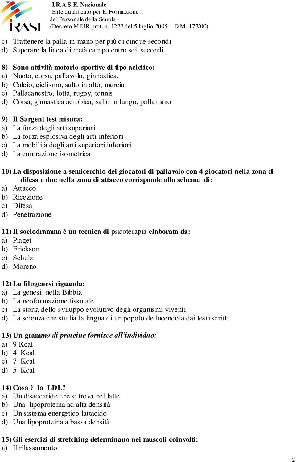 c) Pallacanestro, lotta, rugby, tennis d) Corsa, ginnastica aerobica, salto in lungo, pallamano 9) Il Sargent test misura: a) La forza degli arti superiori b) La forza esplosiva degli arti inferiori