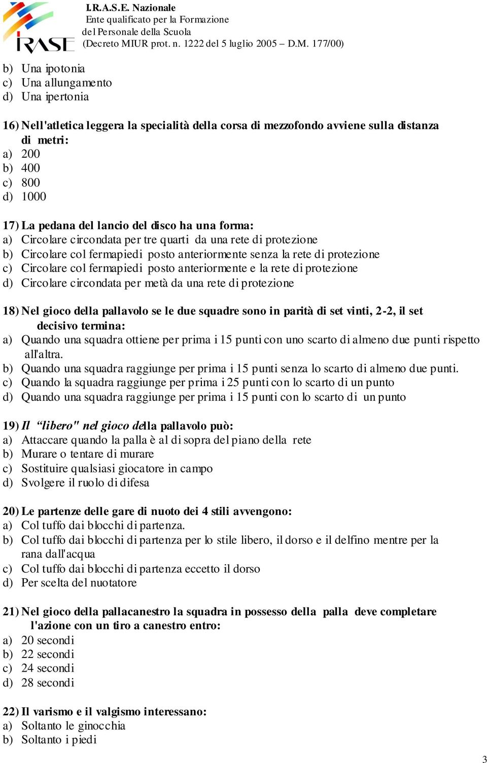 posto anteriormente e la rete di protezione d) Circolare circondata per metà da una rete di protezione 18) Nel gioco della pallavolo se le due squadre sono in parità di set vinti, 2-2, il set