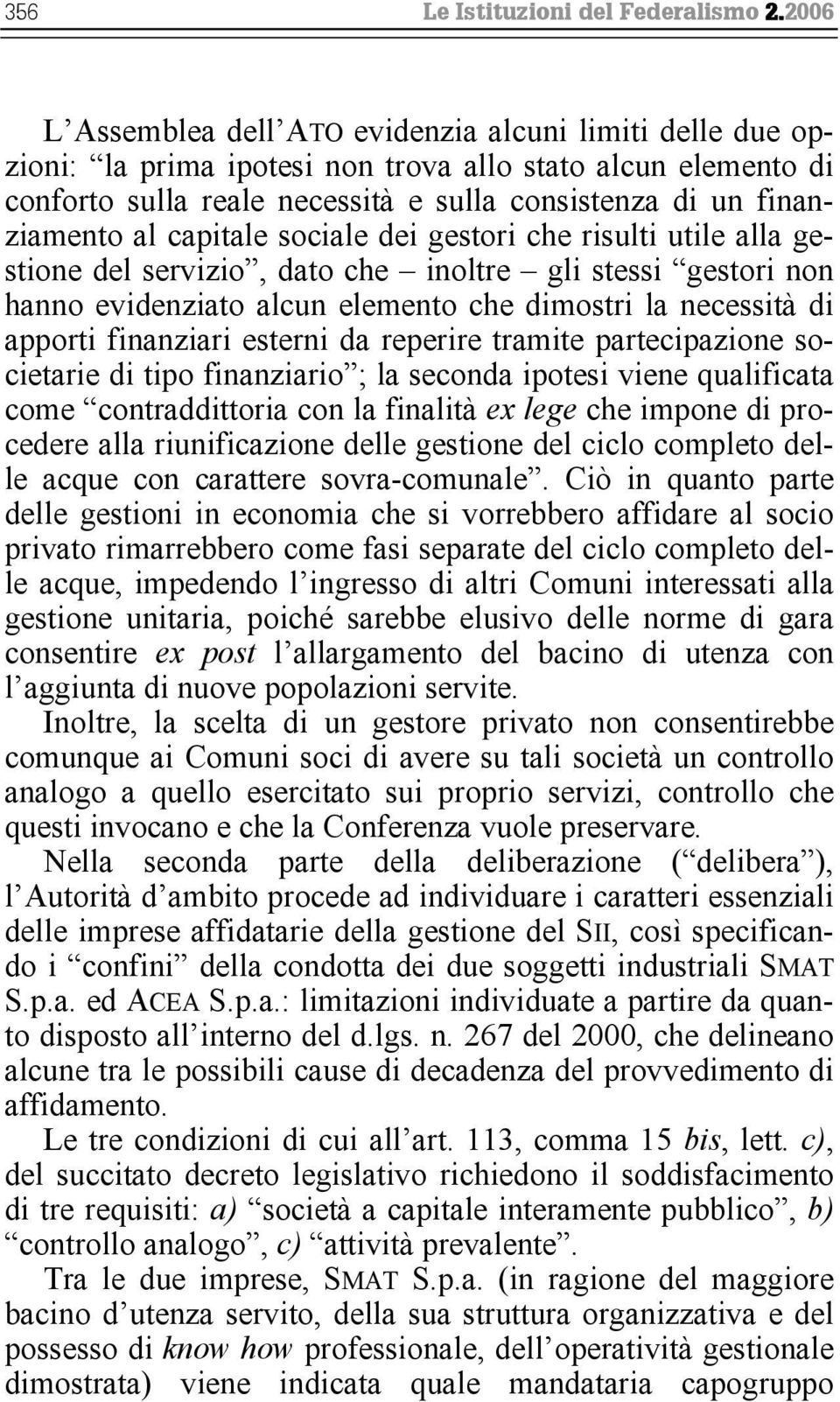 capitale sociale dei gestori che risulti utile alla gestione del servizio, dato che inoltre gli stessi gestori non hanno evidenziato alcun elemento che dimostri la necessità di apporti finanziari