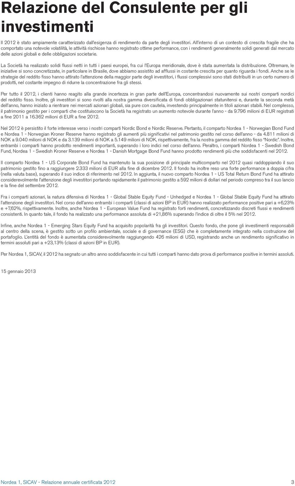 delle azioni globali e delle obbligazioni societarie. La Società ha realizzato solidi flussi netti in tutti i paesi europei, fra cui l Europa meridionale, dove è stata aumentata la distribuzione.