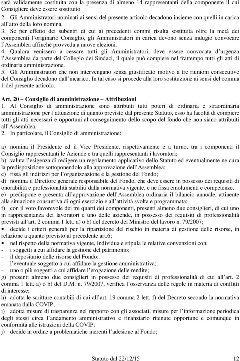 Se per effetto dei subentri di cui ai precedenti commi risulta sostituita oltre la metà dei componenti l originario Consiglio, gli Amministratori in carica devono senza indugio convocare l Assemblea