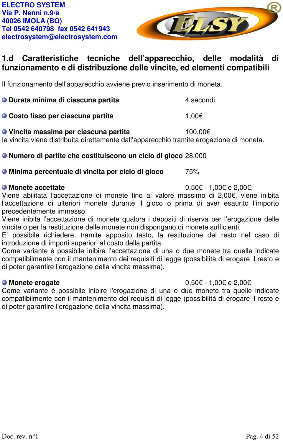 Durata minima di ciascuna partita 4 secondi Costo fisso per ciascuna partita 1,00 Vincita massima per ciascuna partita 100,00 Ia vincita viene distribuita direttamente dall apparecchio tramite