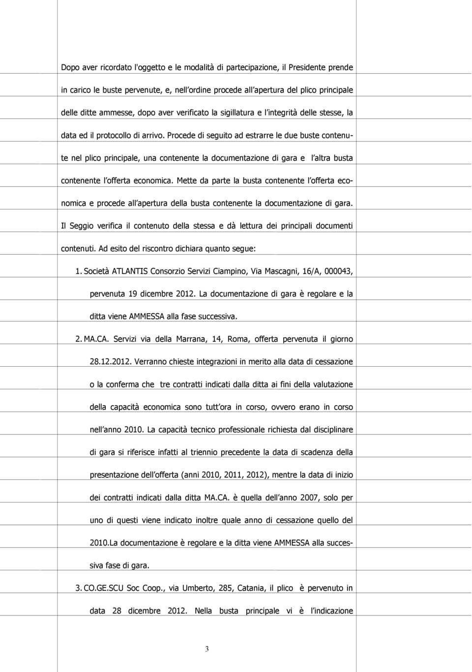 Procede di seguito ad estrarre le due buste contenute nel plico principale, una contenente la documentazione di gara e l altra busta contenente l offerta economica.